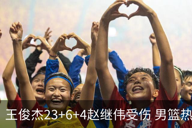 王俊杰23+6+4赵继伟受伤 男篮热身赛击败澳大利亚