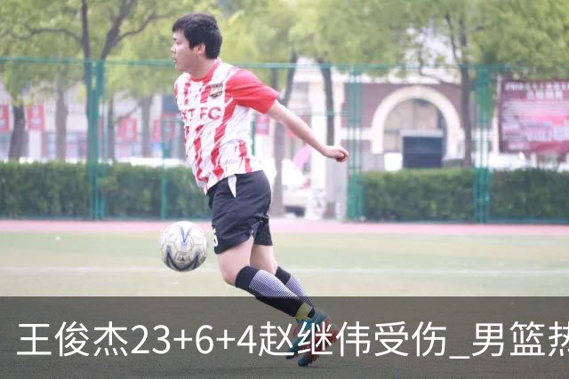 王俊杰23+6+4赵继伟受伤 男篮热身赛击败澳大利亚