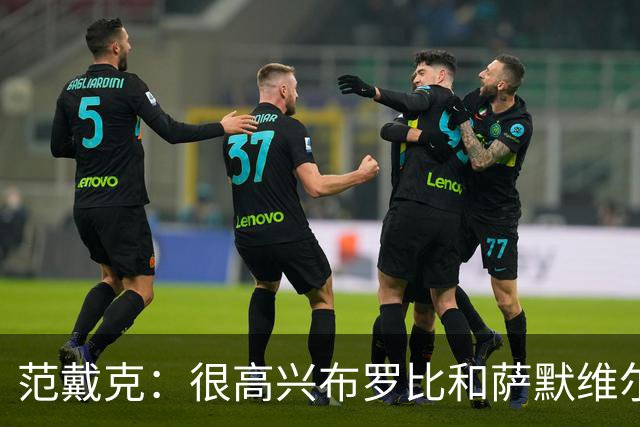 范戴克：很高兴布罗比和萨默维尔发挥重要作用，德容带着伤痛拼搏